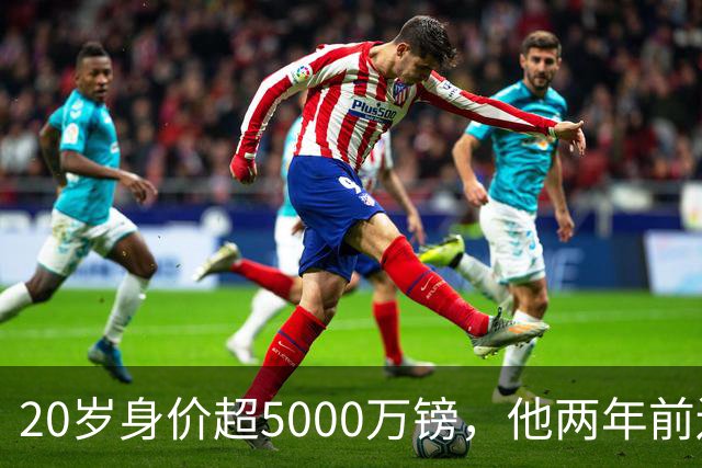 20岁身价超5000万镑，他两年前还在青训营洗球衣