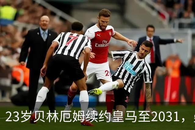 23岁贝林厄姆续约皇马至2031，曼联切尔西盯上巴萨27岁后卫