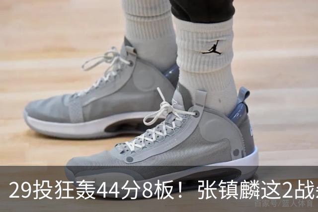 29投狂轰44分8板！张镇麟这2战杀疯了：郭士强该让他重返国家队了？