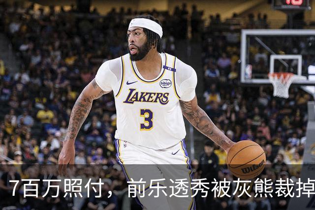 7百万照付，前乐透秀被灰熊裁掉，16份保障合同逼出这一刀