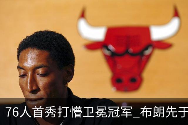 76人首秀打懵卫冕冠军 布朗先于老詹确立战术地位？