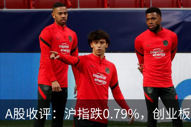 A股收评：沪指跌0.79%，创业板指跌3.15%，CPO、半导体、生物制品等概念走弱