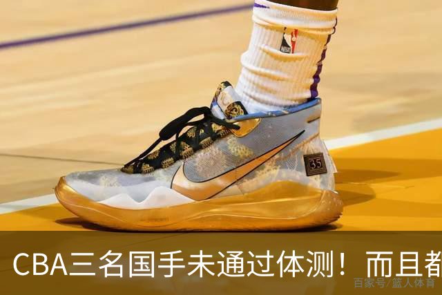CBA三名国手未通过体测！而且都是拿着顶薪合同