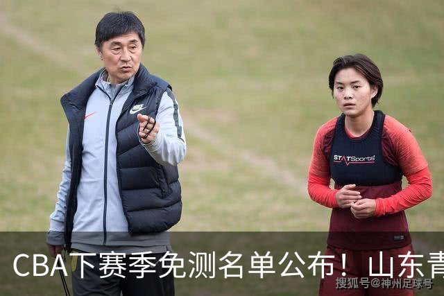 CBA下赛季免测名单公布！山东青岛练得狠，多支强队球员入选！
