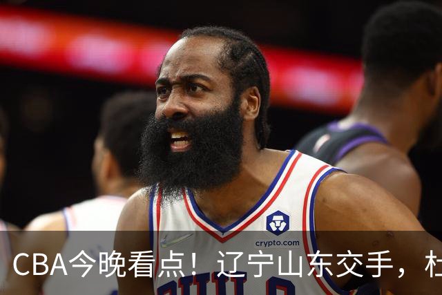 CBA今晚看点！辽宁山东交手，杜润旺战老东家，布朗首钢首秀！