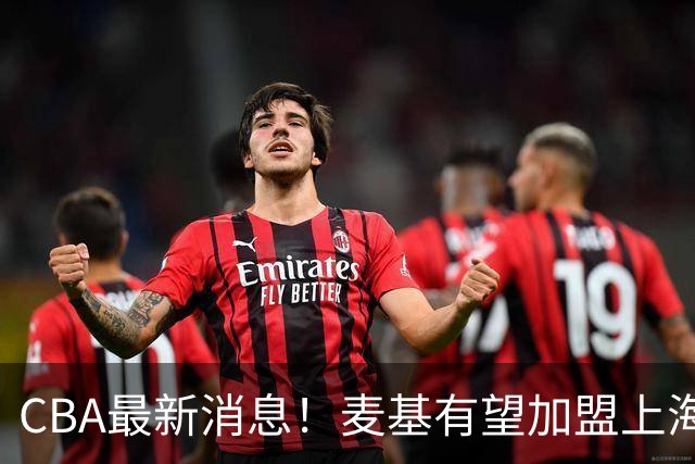 CBA最新消息！麦基有望加盟上海男篮，广东宏远接触梅克