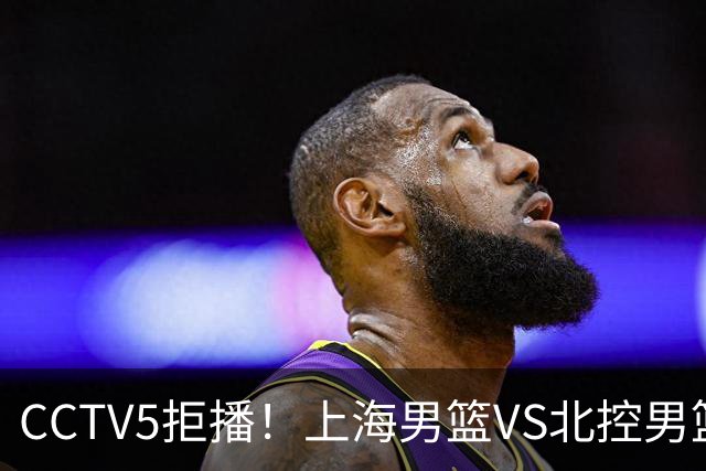 CCTV5拒播！上海男篮VS北控男篮，拉塞尔PK国家队首发控卫，鹿死谁手