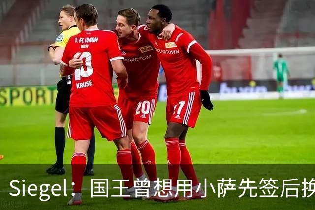 Siegel：国王曾想用小萨先签后换杜伦 小萨也愿意加盟活塞