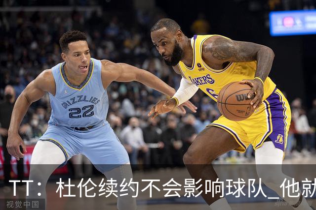 TT：杜伦续约不会影响球队 他就是得分能力更强的本·华莱士